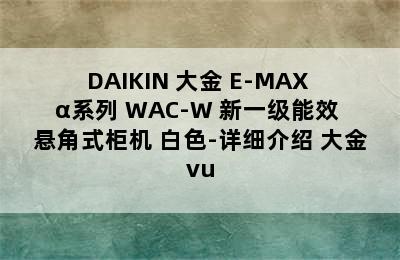 DAIKIN 大金 E-MAX α系列 WAC-W 新一级能效 悬角式柜机 白色-详细介绍 大金vu